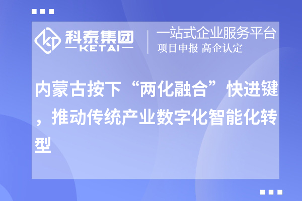 內(nèi)蒙古按下“兩化融合”快進(jìn)鍵，推動傳統(tǒng)產(chǎn)業(yè)數(shù)字化智能化轉(zhuǎn)型