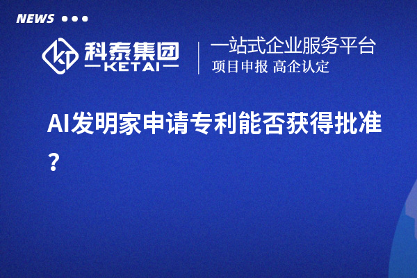 AI發(fā)明家申請專利能否獲得批準(zhǔn)？