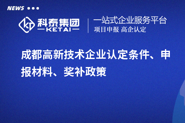 成都高新技術(shù)企業(yè)認(rèn)定條件、申報(bào)材料、獎(jiǎng)補(bǔ)政策