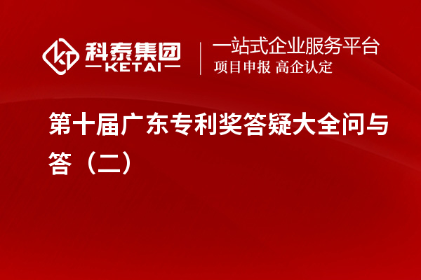 第十屆廣東專利獎(jiǎng)答疑大全問與答（二）
