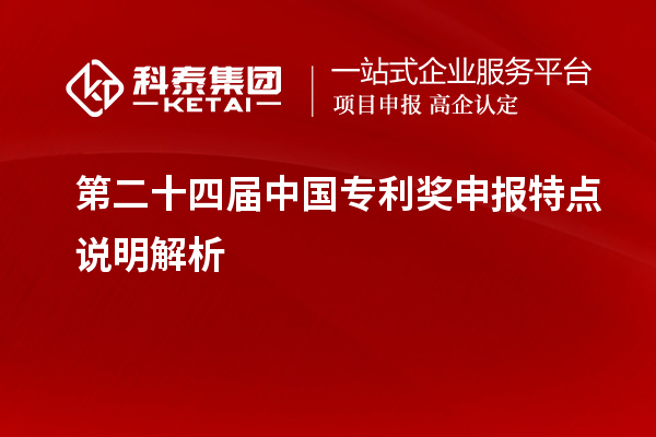 第二十四屆中國專利獎(jiǎng)申報(bào)特點(diǎn)說明解析