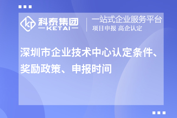 深圳市企業(yè)技術中心認定條件、獎勵政策、申報時間