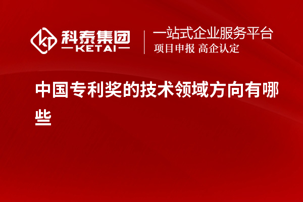 中國專利獎(jiǎng)的技術(shù)領(lǐng)域方向有哪些