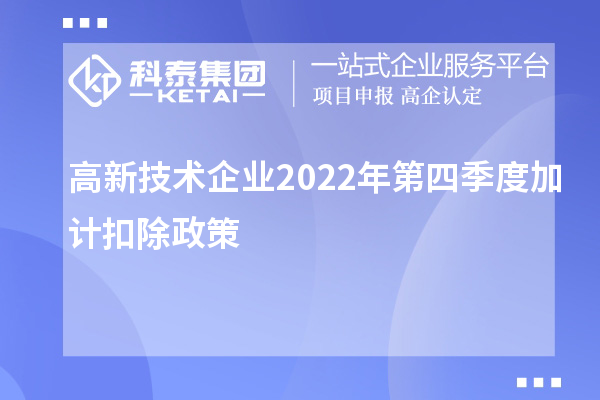 高新技術(shù)企業(yè)2022年第四季度<a href=http://www.bxlmsc.com/fuwu/jiajikouchu.html target=_blank class=infotextkey>加計(jì)扣除</a>政策