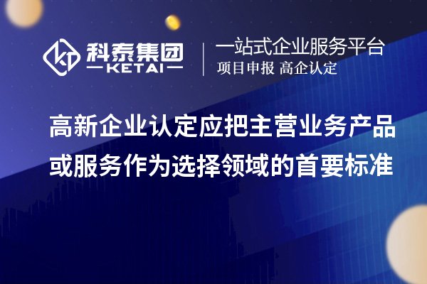 <a href=http://www.bxlmsc.com/gaoqi/ target=_blank class=infotextkey>高新企業(yè)認(rèn)定</a>應(yīng)把主營(yíng)業(yè)務(wù)產(chǎn)品或服務(wù)作為選擇領(lǐng)域的首要標(biāo)準(zhǔn)