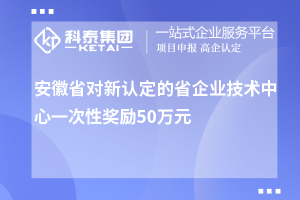 安徽省對新認定的省企業(yè)技術中心一次性獎勵50萬元