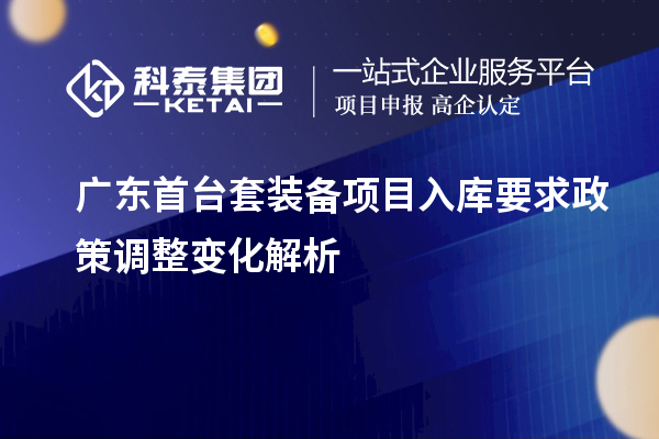 廣東首臺套裝備項目入庫要求政策調(diào)整變化解析