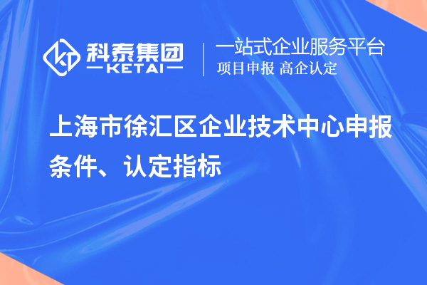 上海市徐匯區(qū)企業(yè)技術(shù)中心申報條件、認定指標