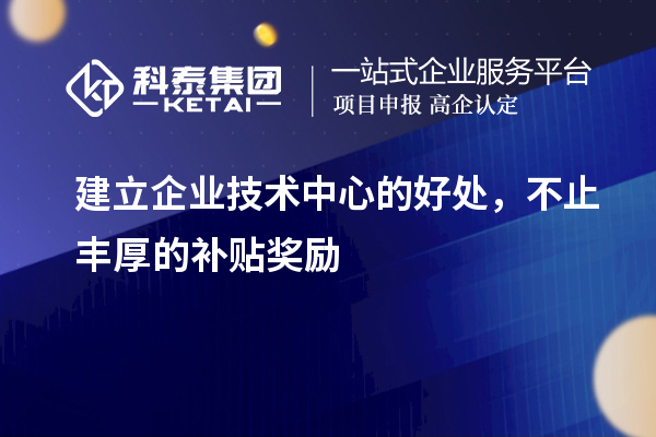 建立企業(yè)技術(shù)中心的好處，不止豐厚的補(bǔ)貼獎(jiǎng)勵(lì)