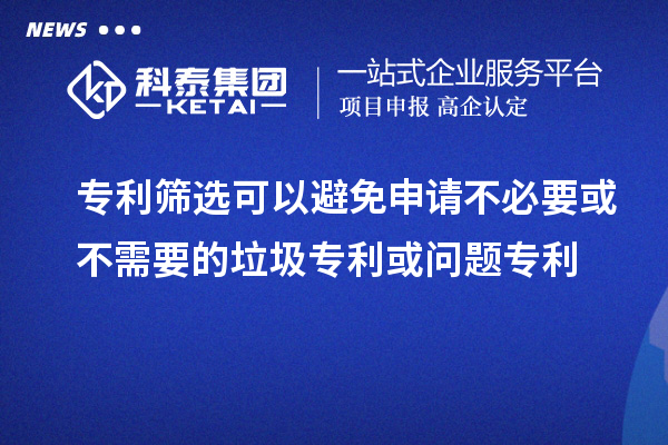 專利篩選可以避免申請(qǐng)不必要或不需要的垃圾專利或問題專利