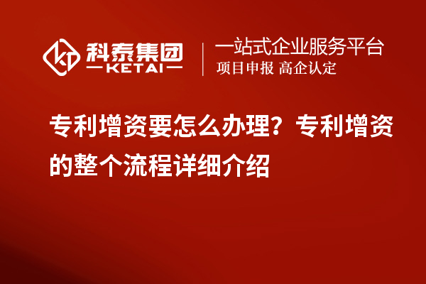 專利增資要怎么辦理？專利增資的整個流程詳細(xì)介紹