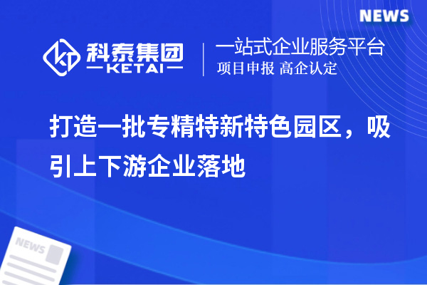打造一批專精特新特色園區(qū)，吸引上下游企業(yè)落地