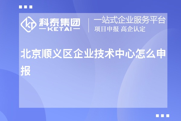 北京順義區(qū)企業(yè)技術中心怎么申報？要求自評60分