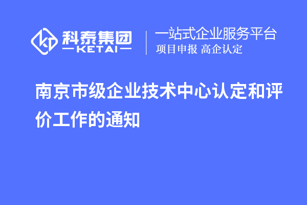 南京市級企業(yè)技術(shù)中心認(rèn)定和評價(jià)工作的通知