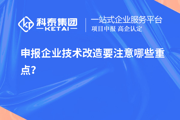 申報企業(yè)技術(shù)改造要注意哪些重點？