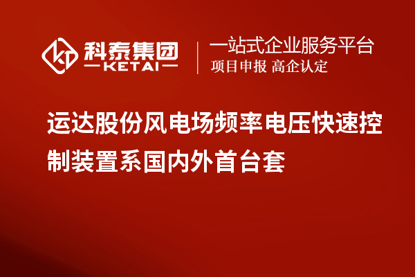 運達股份風(fēng)電場頻率電壓快速控制裝置系國內(nèi)外首臺套