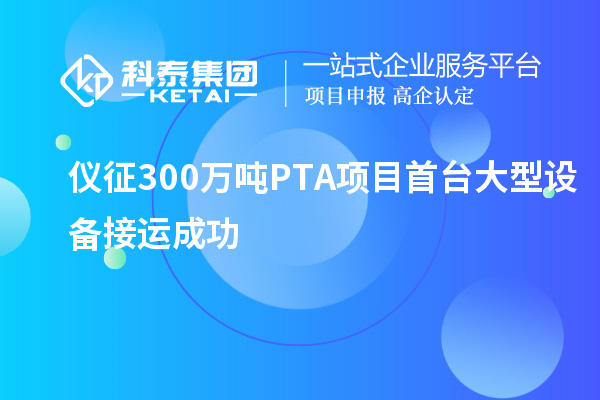 儀征300萬噸PTA項目首臺大型設(shè)備接運成功