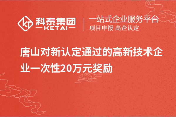 唐山對新認(rèn)定通過的高新技術(shù)企業(yè)一次性20萬元獎(jiǎng)勵(lì)