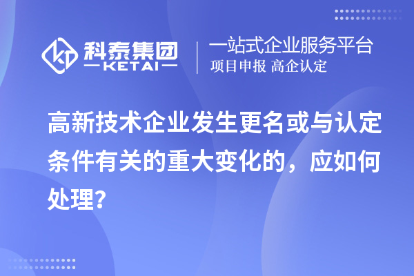 高新技術(shù)企業(yè)發(fā)生更名或與認(rèn)定條件有關(guān)的重大變化的，應(yīng)如何處理？