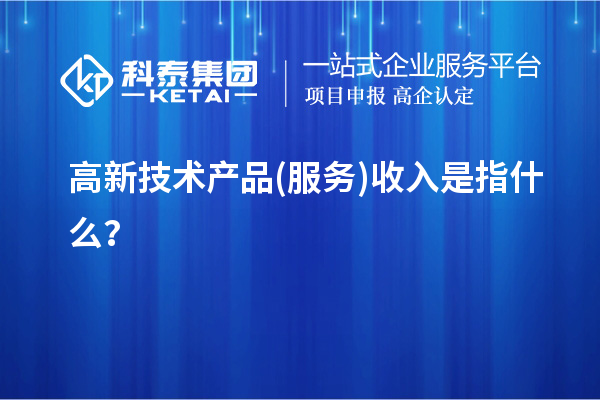 高新技術(shù)產(chǎn)品(服務(wù))收入是指什么？