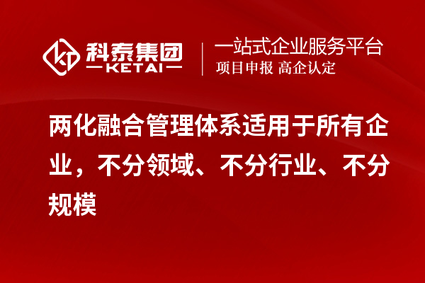 兩化融合管理體系適用于所有企業(yè)，不分領(lǐng)域、不分行業(yè)、不分規(guī)模