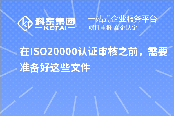 在ISO20000認(rèn)證審核之前，需要準(zhǔn)備好這些文件