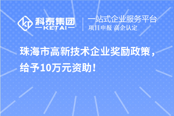 珠海市高新技術(shù)企業(yè)獎(jiǎng)勵(lì)政策，給予10萬元資助！