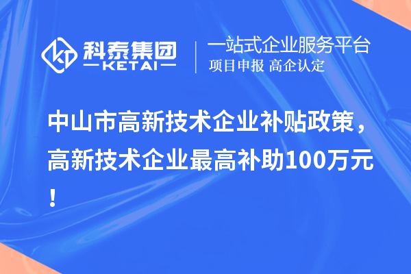 中山市高新技術(shù)企業(yè)補貼政策，高新技術(shù)企業(yè)最高補助100萬元！
