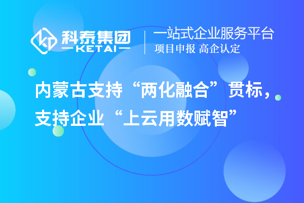 內(nèi)蒙古支持“兩化融合”貫標，支持企業(yè)“上云用數(shù)賦智”