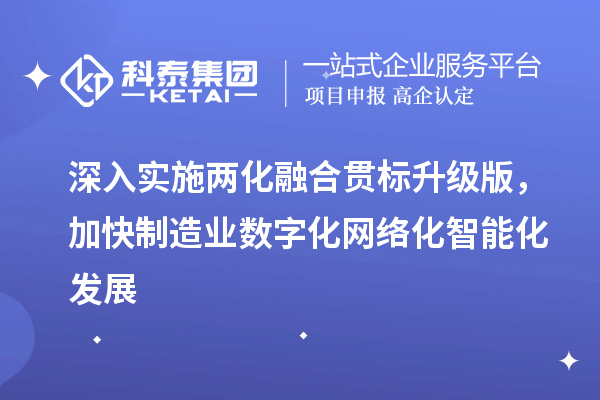 深入實施兩化融合貫標升級版，加快制造業(yè)數(shù)字化網(wǎng)絡化智能化發(fā)展