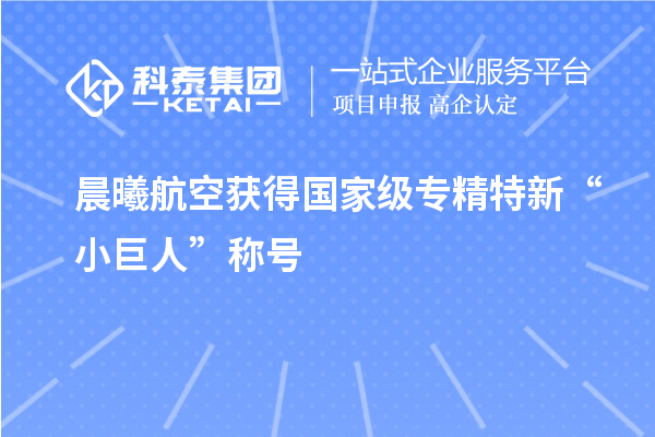 晨曦航空獲得國(guó)家級(jí)專精特新“小巨人”稱號(hào)