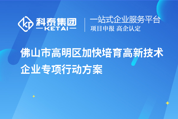 佛山市高明區(qū)加快培育高新技術(shù)企業(yè)專項行動方案