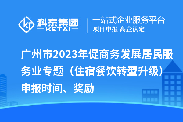 廣州市2023年促商務(wù)發(fā)展居民服務(wù)業(yè)專題（住宿餐飲轉(zhuǎn)型升級）申報時間、獎勵