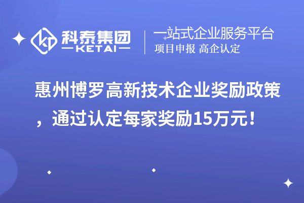 惠州博羅高新技術(shù)企業(yè)獎勵政策，通過認(rèn)定每家獎勵15萬元！