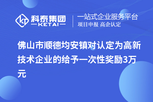 佛山市順德均安鎮(zhèn)對認(rèn)定為高新技術(shù)企業(yè)的給予一次性獎(jiǎng)勵(lì)3萬元