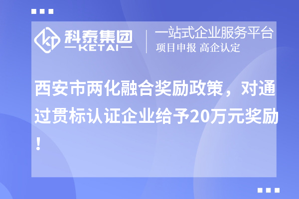 西安市兩化融合獎(jiǎng)勵(lì)政策，對(duì)通過(guò)貫標(biāo)認(rèn)證企業(yè)給予20萬(wàn)元獎(jiǎng)勵(lì)！