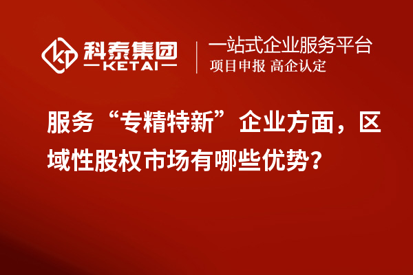 服務(wù)“專精特新”企業(yè)方面，區(qū)域性股權(quán)市場有哪些優(yōu)勢？