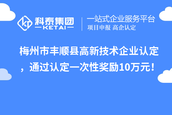 梅州市豐順縣<a href=http://www.bxlmsc.com target=_blank class=infotextkey>高新技術(shù)企業(yè)認(rèn)定</a>，通過(guò)認(rèn)定一次性獎(jiǎng)勵(lì)10萬(wàn)元！
