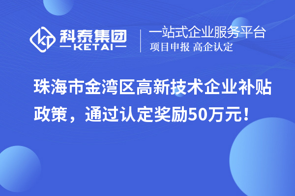 珠海市金灣區(qū)高新技術(shù)企業(yè)補貼政策，通過認定獎勵50萬元！