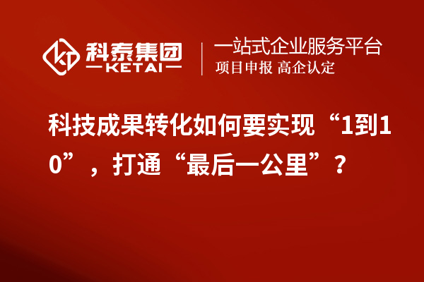 <a href=http://yjy.gdktzx.com target=_blank class=infotextkey>科技成果轉(zhuǎn)化</a>如何要實(shí)現(xiàn)“1到10”，打通“最后一公里”？