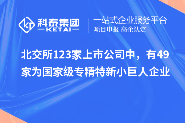 北交所123家上市公司中，有49家為國家級專精特新小巨人企業(yè)