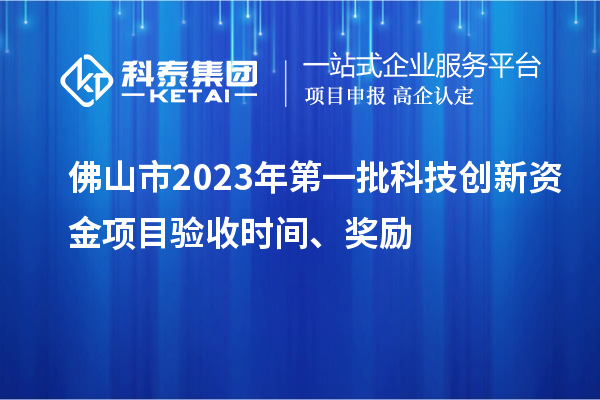佛山市2023年第一批科技創(chuàng)新資金項目驗收時間、獎勵