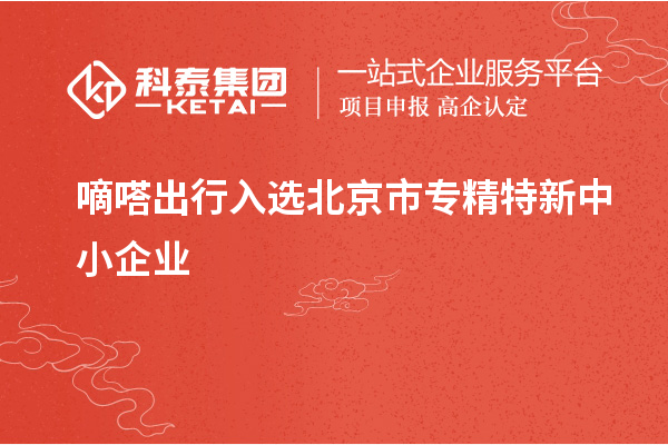 嘀嗒出行入選北京市<a href=http://www.bxlmsc.com/fuwu/zhuanjingtexin.html target=_blank class=infotextkey>專精特新中小企業(yè)</a>