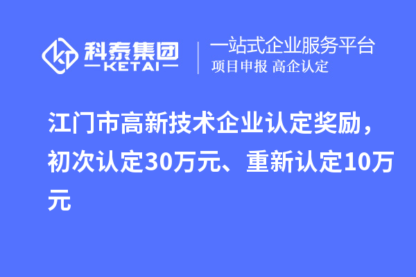 江門市高新技術(shù)企業(yè)認定獎勵，初次認定30萬元、重新認定10萬元