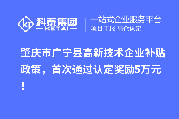 肇慶市廣寧縣高新技術(shù)企業(yè)補貼政策，首次通過認(rèn)定獎勵5萬元！