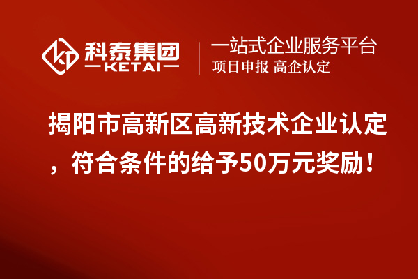 揭陽市高新區(qū)<a href=http://www.bxlmsc.com target=_blank class=infotextkey>高新技術(shù)企業(yè)認(rèn)定</a>，符合條件的給予50萬元獎勵！