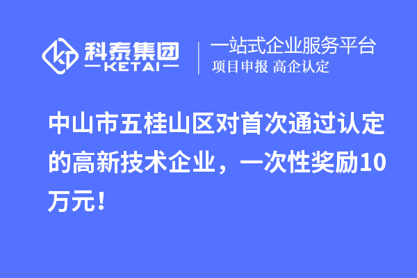 中山市五桂山區(qū)對首次通過認(rèn)定的高新技術(shù)企業(yè)，一次性獎勵10萬元！