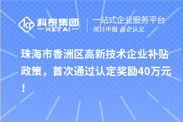 珠海市香洲區(qū)高新技術(shù)企業(yè)補貼政策，首次通過認定獎勵40萬元！