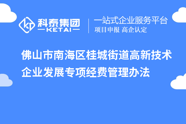 佛山市南海區(qū)桂城街道高新技術(shù)企業(yè)發(fā)展專(zhuān)項(xiàng)經(jīng)費(fèi)管理辦法