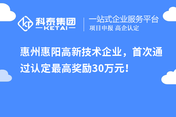 惠州惠陽(yáng)高新技術(shù)企業(yè)，首次通過認(rèn)定最高獎(jiǎng)勵(lì)30萬元！